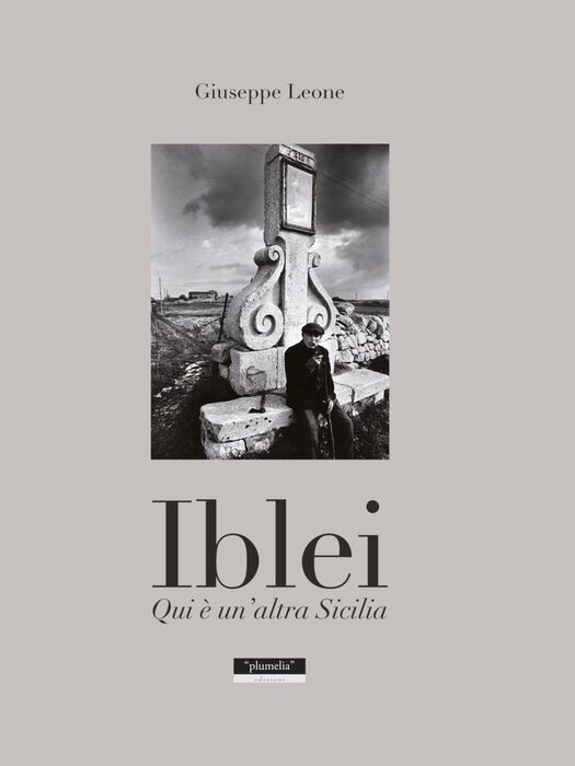 Nel libro, “Iblei Qui è un’altra Sicilia” di Giuseppe Leone, tutto il mondo contadino di un tempo sospeso